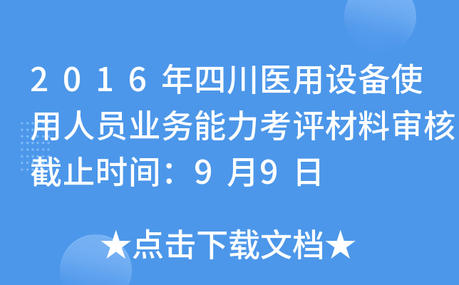 2016年四川医用设备使用人员业务能力考评材料审核截止时间：9月9日