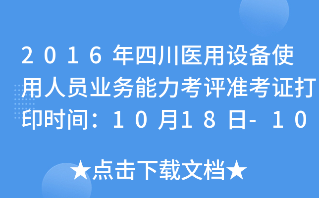2016年四川医用设备使用人员业务能力考评准考证打印时间：10月18日-10月28日