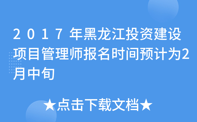 2017年黑龙江投资建设项目管理师报名时间预计为2月中旬