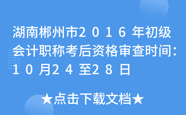 湖南郴州市2016年初级会计职称考后资格审查时间：10月24至28日