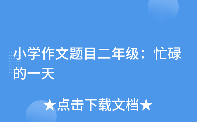 小开云kaiyun(中国)作文题目二年级：忙碌的一天