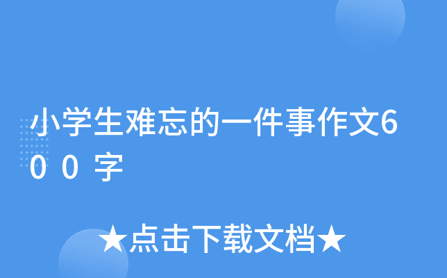小开云kaiyun(中国)生难忘的一件事作文600字