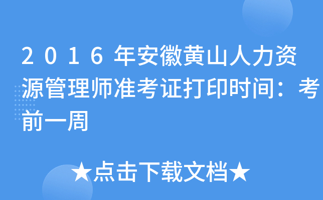 2016年安徽黄山人力资源管理师准考证打印时间：考前一周