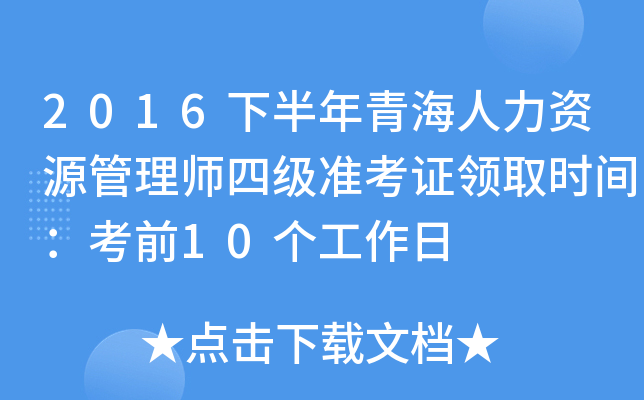 2016下半年青海人力资源管理师四级准考证领取时间：考前10个工作日