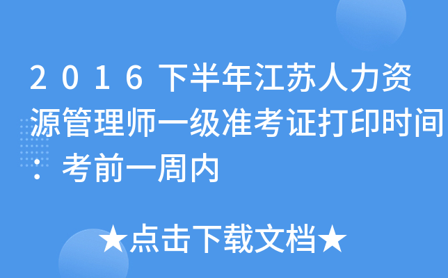 2016下半年江苏人力资源管理师一级准考证打印时间：考前一周内