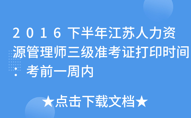 2016下半年江苏人力资源管理师三级准考证打印时间：考前一周内