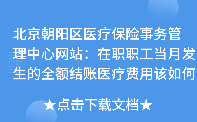 北京朝阳区医疗保险事务管理中心网站：在职职工当月发生的全额结账医疗费用该如何申报？