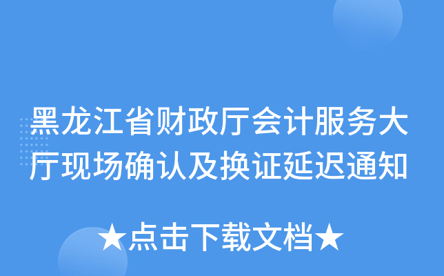 黑龙江省财政厅会计服务大厅现场确认及换证延迟通知