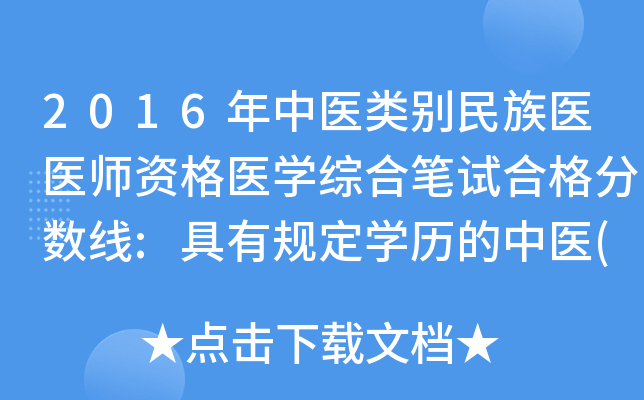 2016年中医类别民族医医师资格医开云kaiyun(中国)综合笔试合格分数线:具有规定开云kaiyun(中国)历的中医(壮医)专业执业医师260