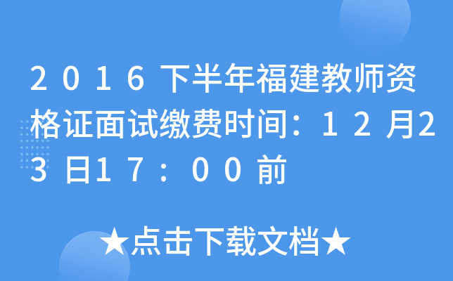 2016下半年福建教师资格证面试缴费时间：12月23日17:00前