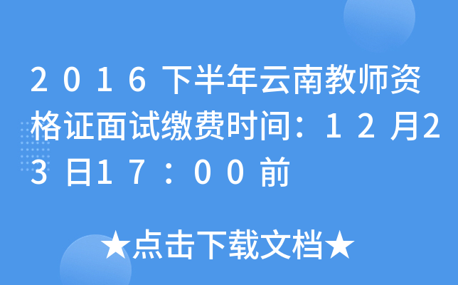 2016下半年云南教师资格证面试缴费时间：12月23日17：00前