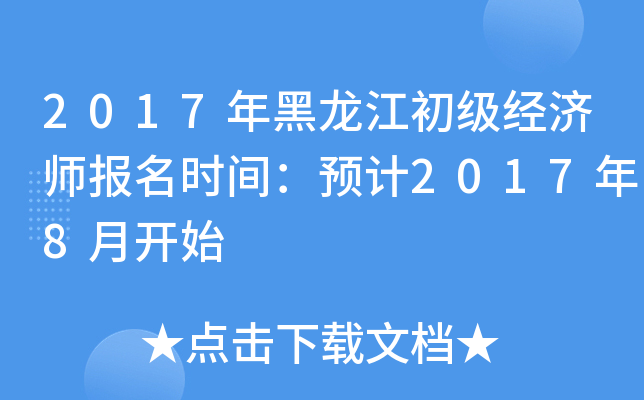 2017年黑龙江初级经济师报名时间：预计2017年8月开始
