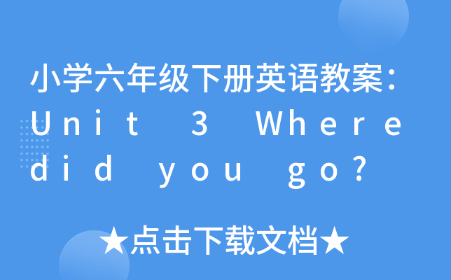 小开云kaiyun(中国)六年级下册英语教案：Unit 3 Where did you go?