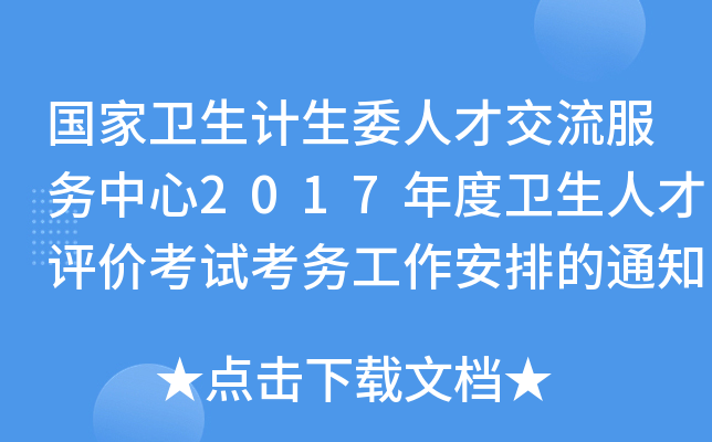 国家卫生计生委人才交流服务中心2017年度卫生人才评价考试考务工作安排的通知