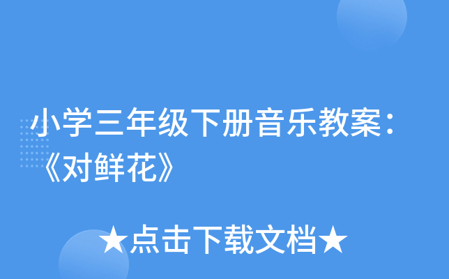 小开云kaiyun(中国)三年级下册音乐教案：《对鲜花》