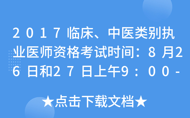 2017临床、中医类别执业医师资格考试时间：8月26日和27日上午9:00-11:30，下午14:0