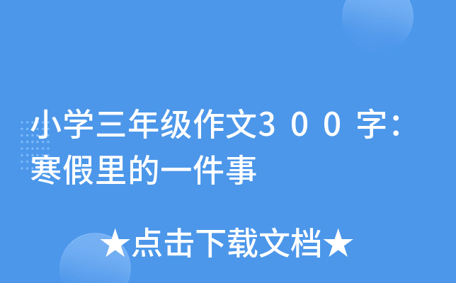 小开云kaiyun(中国)三年级作文300字：寒假里的一件事