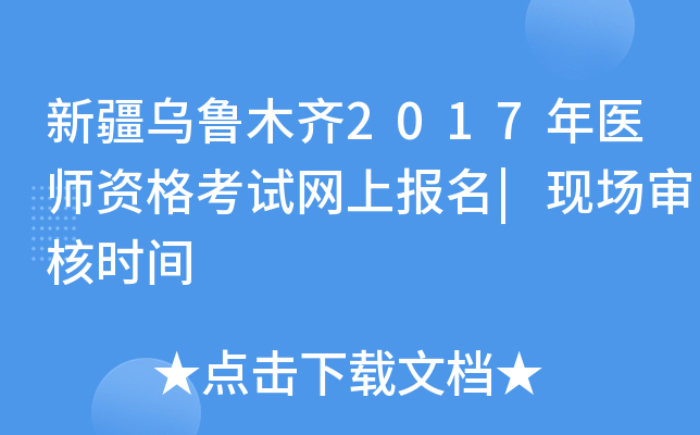 新疆乌鲁木齐2017年医师资格考试网上报名|现场审核时间