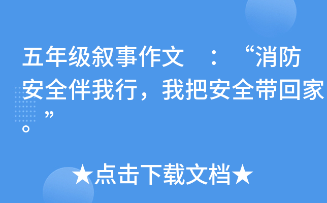 五年级叙事作文 ：“消防安全伴我行，我把安全带回家。”