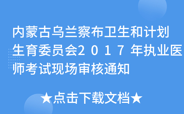 内蒙古乌兰察布卫生和计划生育委员会2017年执业医师考试现场审核通知