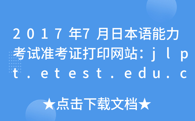2017年7月日本语能力考试准考证打印网站：jlpt.etest.edu.cn