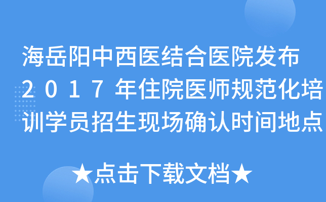 海岳阳中西医结合医院发布2017年住院医师规范化培训开云kaiyun(中国)员招生现场确认时间地点通知