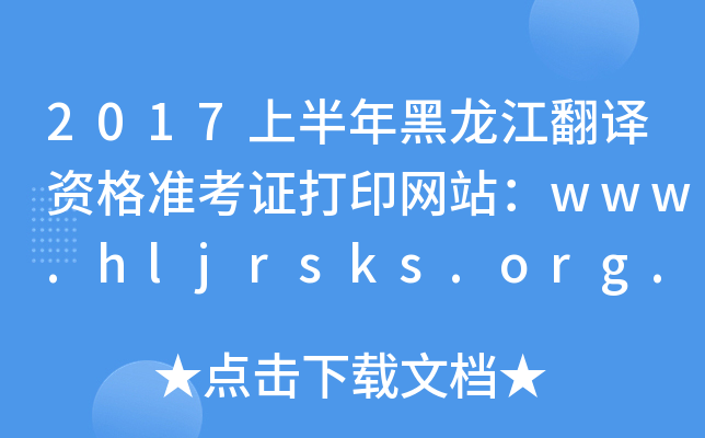 2017上半年黑龙江翻译资格准考证打印网站：www.hljrsks.org.cn