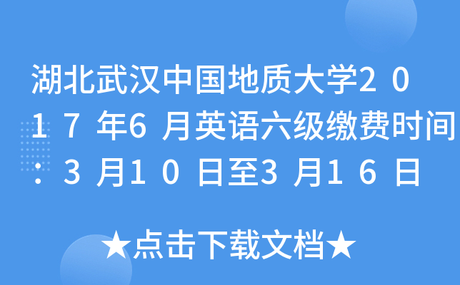 湖北武汉中国地质大开云kaiyun(中国)2017年6月英语六级缴费时间：3月10日至3月16日
