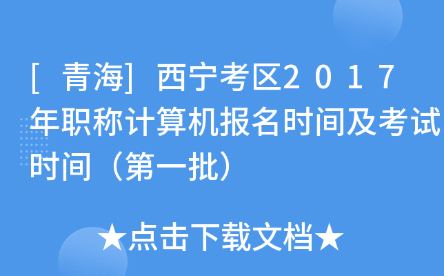 [青海]西宁考区2017年职称计算机报名时间及考试时间（第一批）