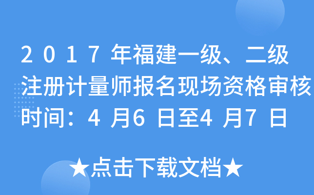 2017年福建一级、二级注册计量师报名现场资格审核时间：4月6日至4月7日