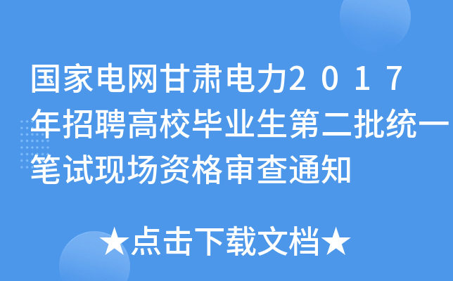 国家电网甘肃电力2017年招聘高校毕业生第二批统一笔试现场资格审查通知