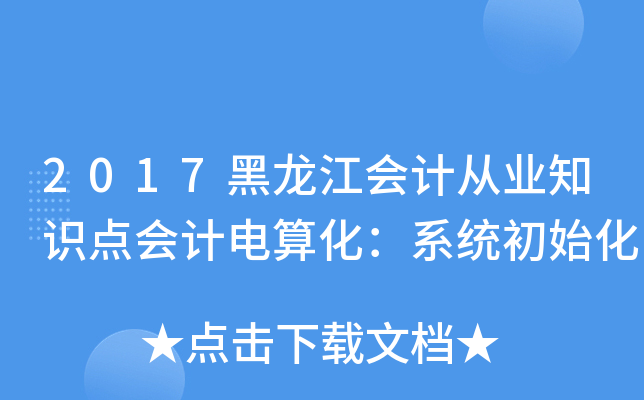 2017黑龙江会计从业知识点会计电算化：系统初始化