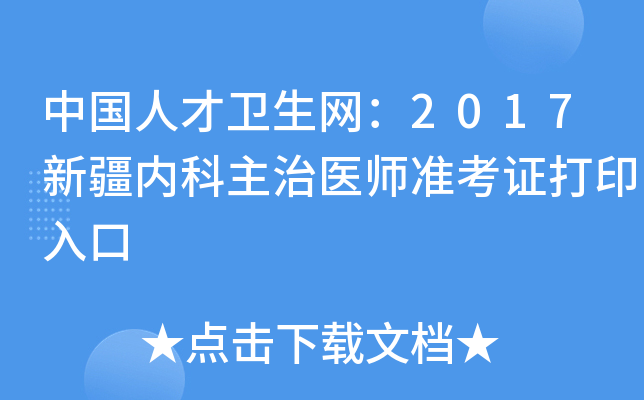 中国人才卫生网：2017新疆内科主治医师准考证打印入口