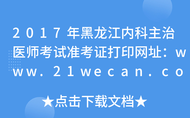 2017年黑龙江内科主治医师考试准考证打印网址：www.21wecan.com