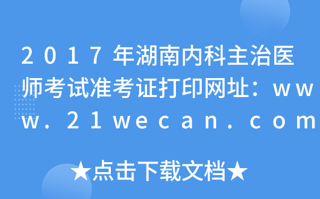 2017年湖南内科主治医师考试准考证打印网址：www.21wecan.com