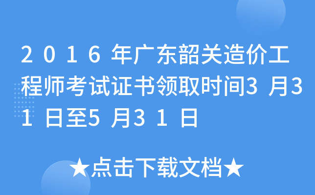 2016年广东韶关造价工程师考试证书领取时间3月31日至5月31日