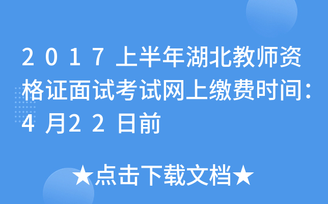 2017上半年湖北教师资格证面试考试网上缴费时间：4月22日前