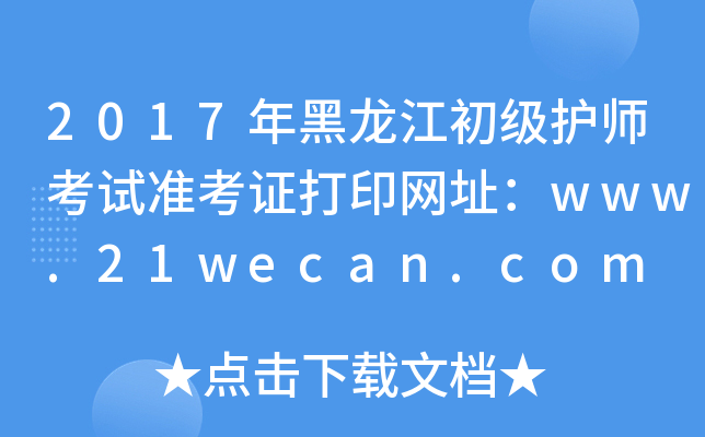 2017年黑龙江初级护师考试准考证打印网址：www.21wecan.com