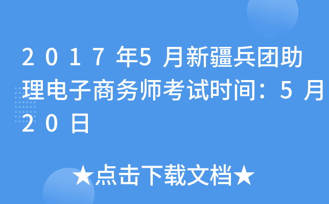 2017年5月新疆兵团助理电子商务师考试时间：5月20日