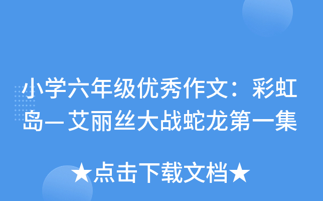 小开云kaiyun(中国)六年级优秀作文：彩虹岛—艾丽丝大战蛇龙第一集