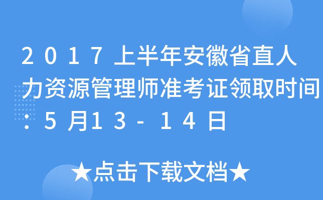 2017上半年安徽省直人力资源管理师准考证领取时间：5月13-14日