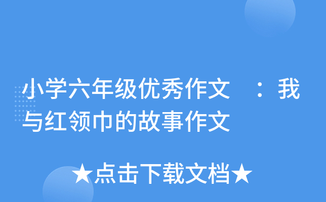 小开云kaiyun(中国)六年级优秀作文 ：我与红领巾的故事作文
