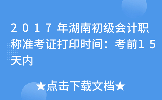 2017年湖南初级会计职称准考证打印时间：考前15天内