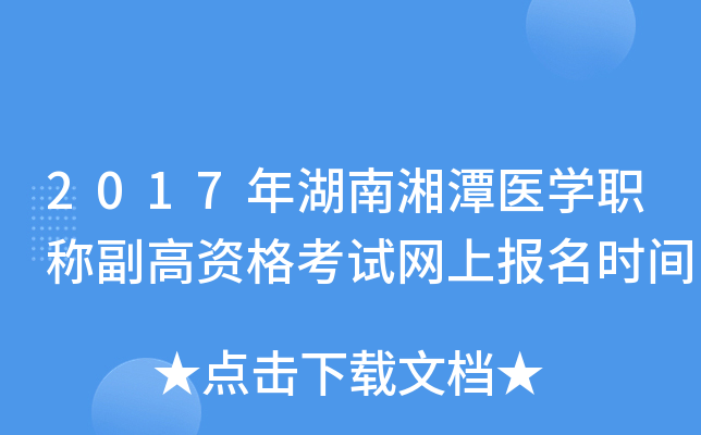 2017年湖南湘潭医开云kaiyun(中国)职称副高资格考试网上报名时间