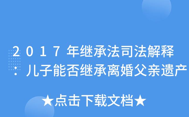 2017年继承法司法解释：儿子能否继承离婚父亲遗产