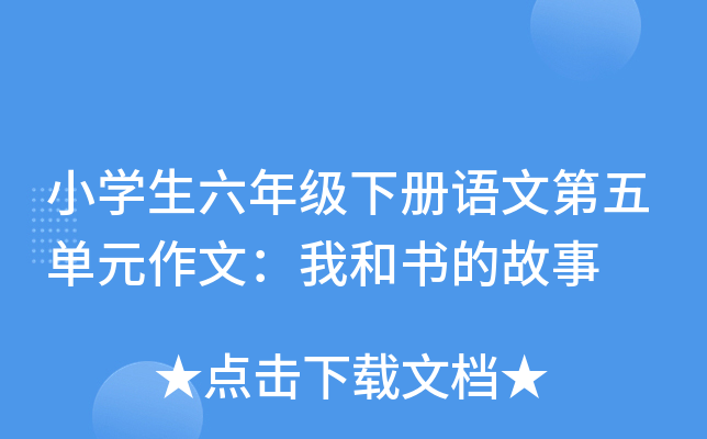 小开云kaiyun(中国)生六年级下册语文第五单元作文：我和书的故事