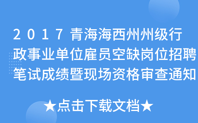 2017青海海西州州级行政事业单位雇员空缺岗位招聘笔试成绩暨现场资格审查通知