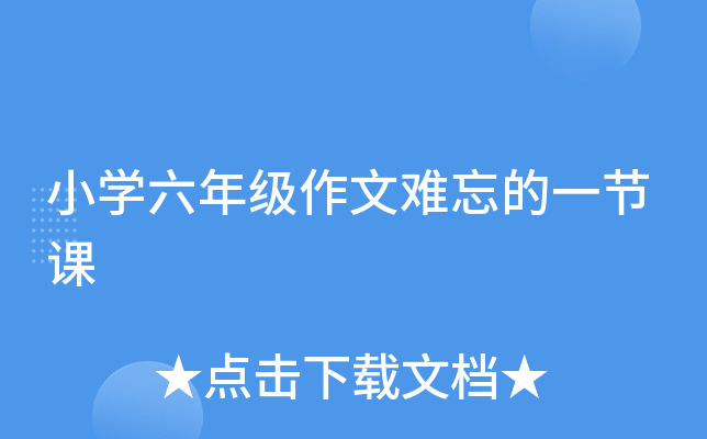 小开云kaiyun(中国)六年级作文难忘的一节课