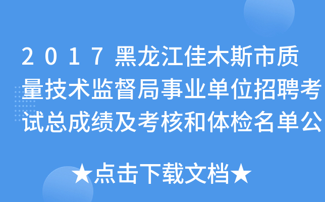 2017黑龙江佳木斯市质量技术监督局事业单位招聘考试总成绩及考核和体检名单公告