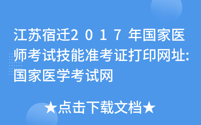 江苏宿迁2017年国家医师考试技能准考证打印网址:国家医开云kaiyun(中国)考试网